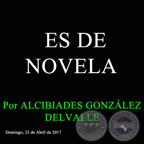 ES DE NOVELA - Por ALCIBIADES GONZÁLEZ DELVALLE - Domingo, 23 de Abril de 2017 